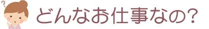 どんなお仕事なの？